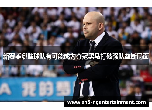 新赛季哪些球队有可能成为夺冠黑马打破强队垄断局面