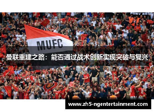 曼联重建之路：能否通过战术创新实现突破与复兴