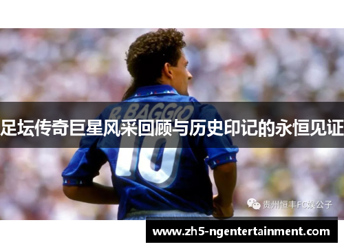 足坛传奇巨星风采回顾与历史印记的永恒见证