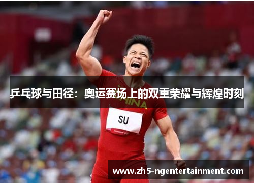 乒乓球与田径：奥运赛场上的双重荣耀与辉煌时刻