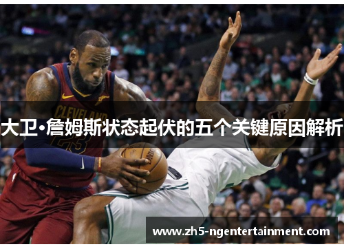 大卫·詹姆斯状态起伏的五个关键原因解析