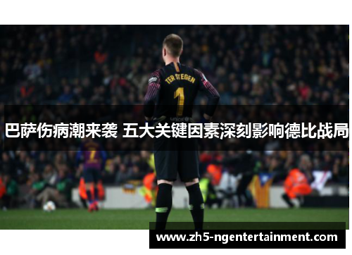 巴萨伤病潮来袭 五大关键因素深刻影响德比战局