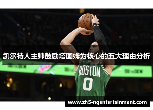 凯尔特人主帅鼓励塔图姆为核心的五大理由分析