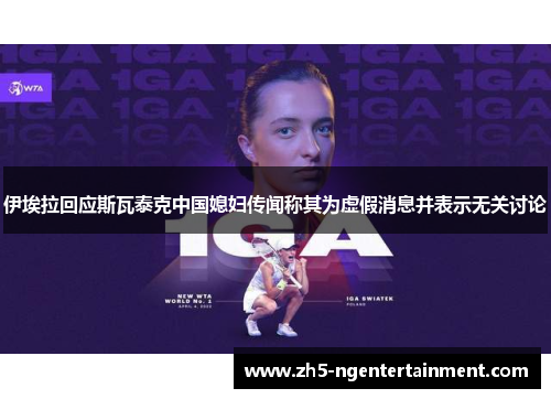 伊埃拉回应斯瓦泰克中国媳妇传闻称其为虚假消息并表示无关讨论