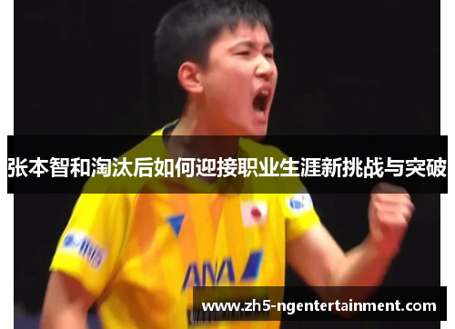 张本智和淘汰后如何迎接职业生涯新挑战与突破