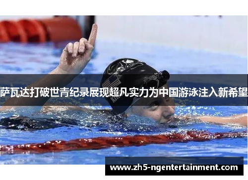 萨瓦达打破世青纪录展现超凡实力为中国游泳注入新希望