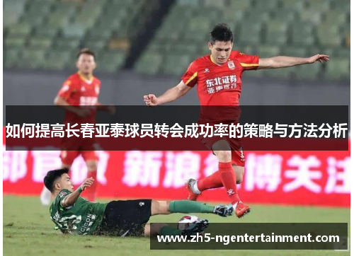 如何提高长春亚泰球员转会成功率的策略与方法分析
