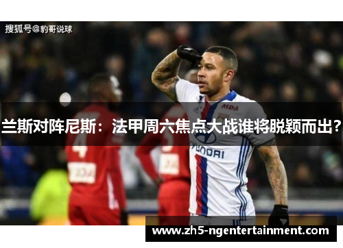 兰斯对阵尼斯：法甲周六焦点大战谁将脱颖而出？