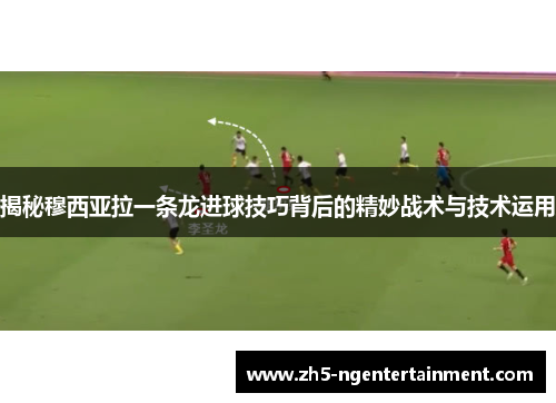 揭秘穆西亚拉一条龙进球技巧背后的精妙战术与技术运用