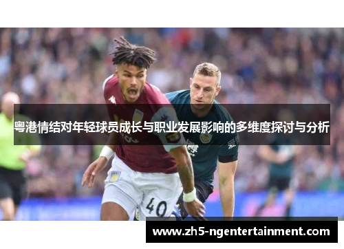 粤港情结对年轻球员成长与职业发展影响的多维度探讨与分析