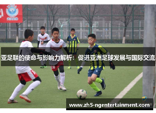亚足联的使命与影响力解析：促进亚洲足球发展与国际交流