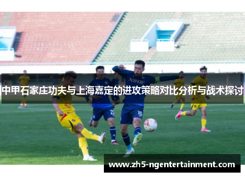 中甲石家庄功夫与上海嘉定的进攻策略对比分析与战术探讨