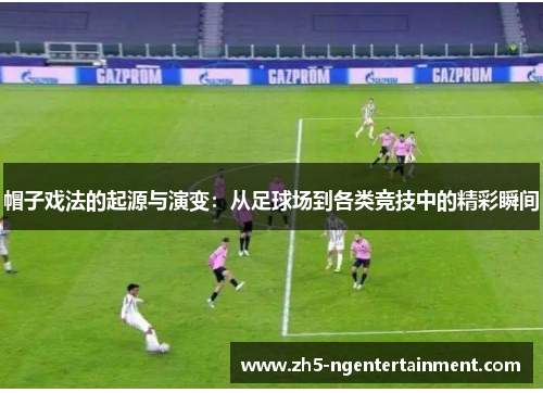 帽子戏法的起源与演变：从足球场到各类竞技中的精彩瞬间