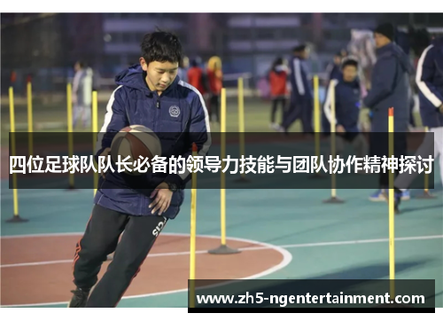四位足球队队长必备的领导力技能与团队协作精神探讨