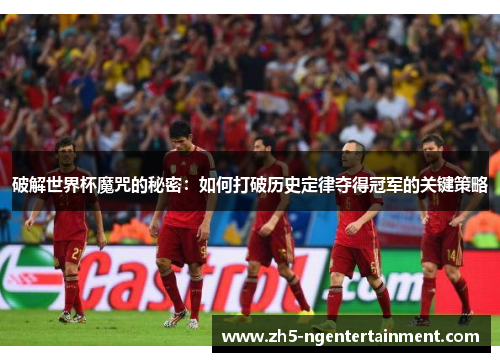 破解世界杯魔咒的秘密：如何打破历史定律夺得冠军的关键策略