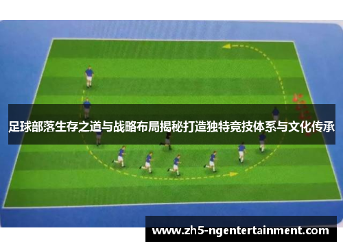 足球部落生存之道与战略布局揭秘打造独特竞技体系与文化传承