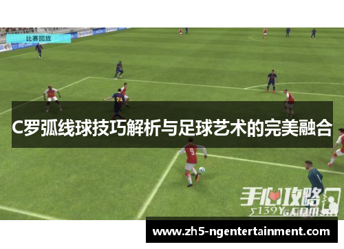 C罗弧线球技巧解析与足球艺术的完美融合