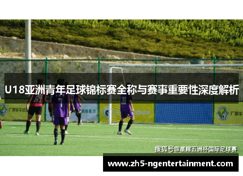 U18亚洲青年足球锦标赛全称与赛事重要性深度解析