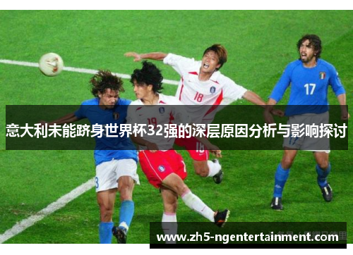 意大利未能跻身世界杯32强的深层原因分析与影响探讨