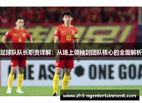 足球队队长职责详解：从场上领袖到团队核心的全面解析