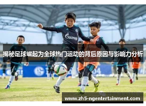 揭秘足球崛起为全球热门运动的背后原因与影响力分析