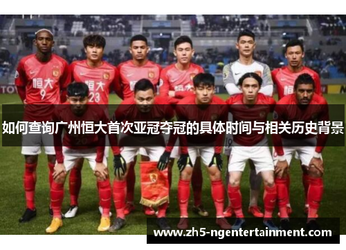 如何查询广州恒大首次亚冠夺冠的具体时间与相关历史背景