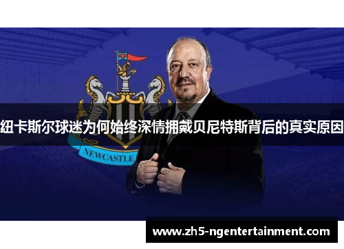 纽卡斯尔球迷为何始终深情拥戴贝尼特斯背后的真实原因