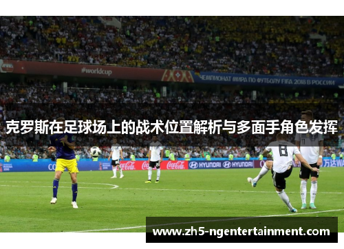 克罗斯在足球场上的战术位置解析与多面手角色发挥