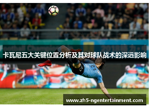 卡瓦尼五大关键位置分析及其对球队战术的深远影响