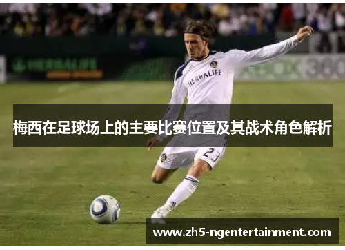 梅西在足球场上的主要比赛位置及其战术角色解析