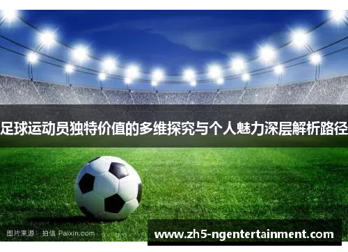 足球运动员独特价值的多维探究与个人魅力深层解析路径