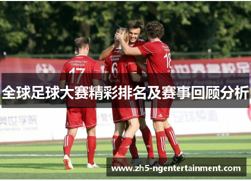 全球足球大赛精彩排名及赛事回顾分析