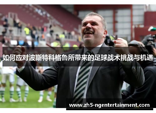 如何应对波斯特科格鲁所带来的足球战术挑战与机遇
