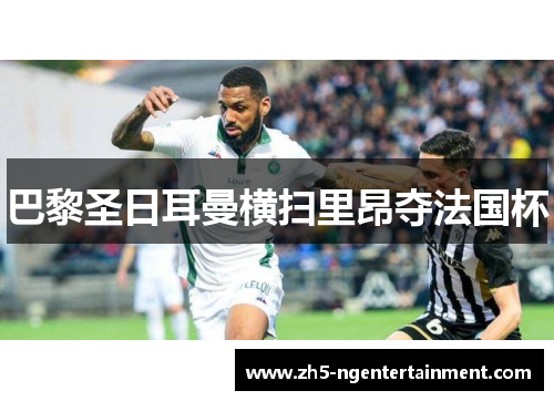 巴黎圣日耳曼横扫里昂夺法国杯
