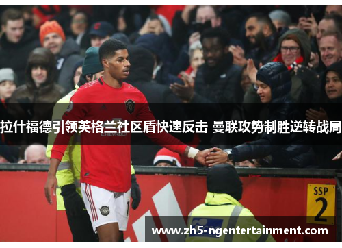 拉什福德引领英格兰社区盾快速反击 曼联攻势制胜逆转战局