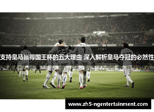 支持皇马赢得国王杯的五大理由 深入解析皇马夺冠的必然性