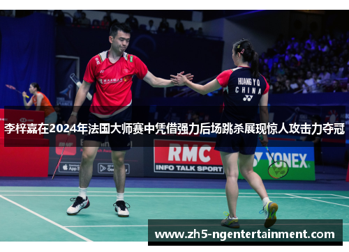 李梓嘉在2024年法国大师赛中凭借强力后场跳杀展现惊人攻击力夺冠