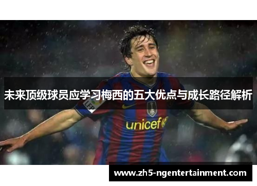未来顶级球员应学习梅西的五大优点与成长路径解析