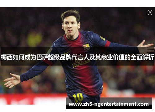 梅西如何成为巴萨超级品牌代言人及其商业价值的全面解析