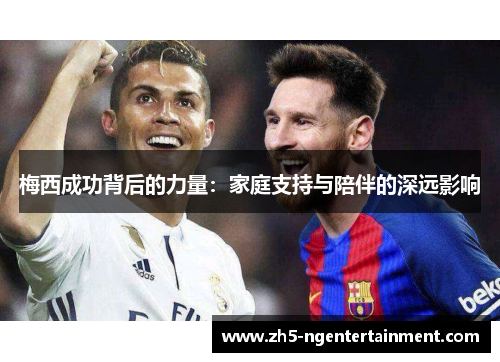 梅西成功背后的力量：家庭支持与陪伴的深远影响