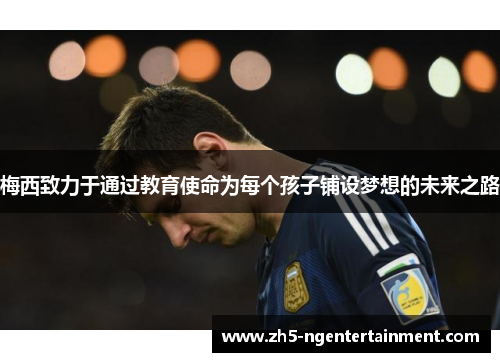 梅西致力于通过教育使命为每个孩子铺设梦想的未来之路