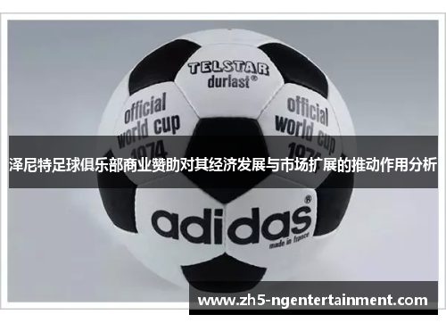 泽尼特足球俱乐部商业赞助对其经济发展与市场扩展的推动作用分析