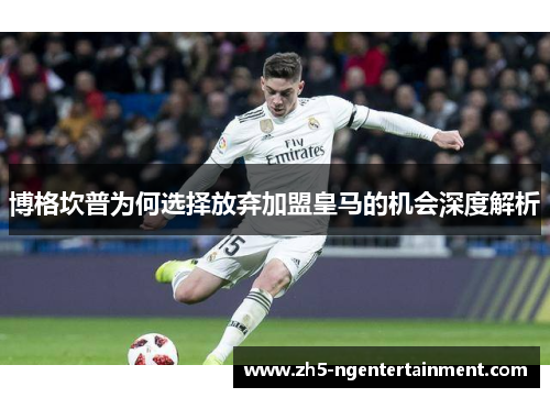 博格坎普为何选择放弃加盟皇马的机会深度解析