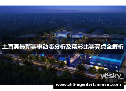 土耳其最新赛事动态分析及精彩比赛亮点全解析