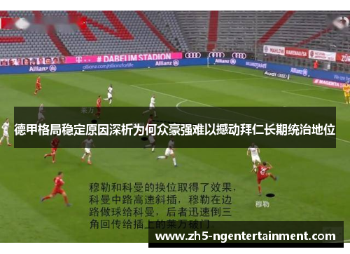 德甲格局稳定原因深析为何众豪强难以撼动拜仁长期统治地位