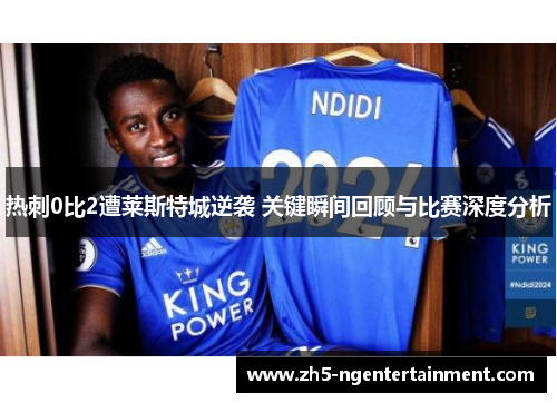 热刺0比2遭莱斯特城逆袭 关键瞬间回顾与比赛深度分析