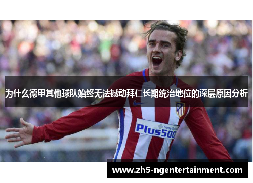 为什么德甲其他球队始终无法撼动拜仁长期统治地位的深层原因分析