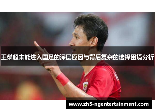 王燊超未能进入国足的深层原因与背后复杂的选择困境分析