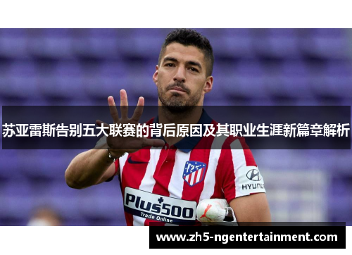 苏亚雷斯告别五大联赛的背后原因及其职业生涯新篇章解析