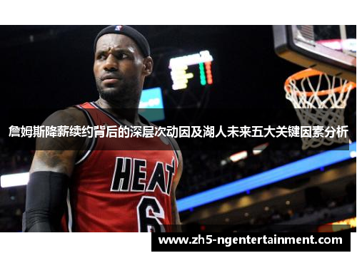 詹姆斯降薪续约背后的深层次动因及湖人未来五大关键因素分析